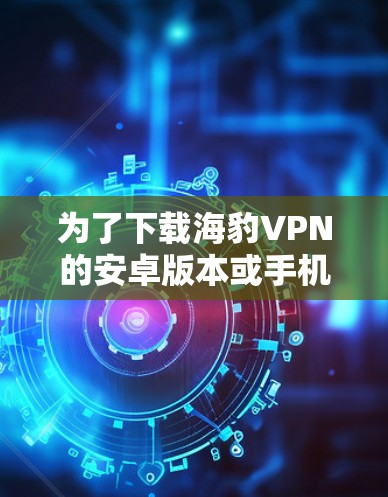为了下载海豹VPN的安卓版本或手机VPN服务,您可以按照以下步骤进行操作 为了下载海豹VPN的安卓版本或手机VPN服务,您可以按照以下步骤进行操作