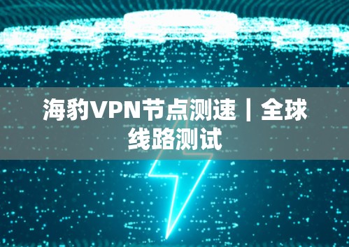 海豹VPN节点测速|全球线路测试 海豹VPN节点测速|全球线路测试