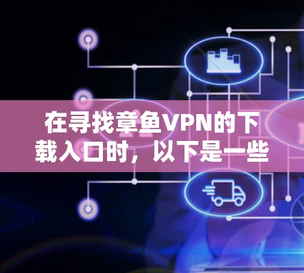 在寻找章鱼VPN的下载入口时，以下是一些可靠的选择，涵盖了国际知名的和功能强大的服务