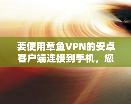 要使用章鱼VPN的安卓客户端连接到手机，您可以按照以下步骤操作