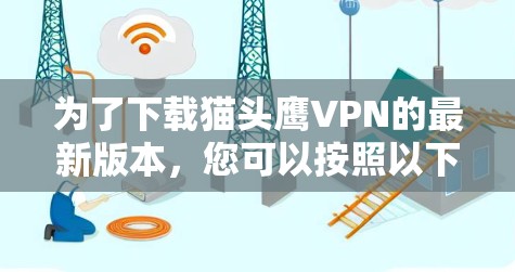 为了下载猫头鹰VPN的最新版本，您可以按照以下步骤操作