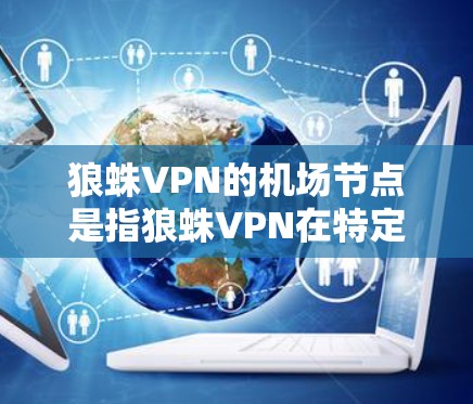 狼蛛VPN的机场节点是指狼蛛VPN在特定地点（如机场）部署的端口，用于连接到该地区的网络环境。这类VPN通常用于紧急或紧急情况下的网络访问，确保用户能够通过机场节点与主流网络连接