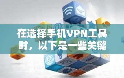 在选择手机VPN工具时,以下是一些关键考虑的因素和建议 在选择手机VPN工具时,以下是一些关键考虑的因素和建议