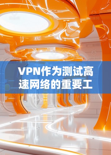 VPN作为测试高速网络的重要工具，其安全性和效果直接影响到网络访问的安全性。以下是一些步骤和技巧，帮助你使用VPN作为测速工具