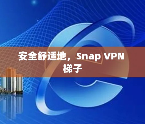 安全舒适地,Snap VPN 梯子 安全舒适地,Snap VPN 梯子