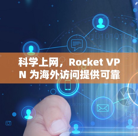 科学上网,Rocket VPN 为海外访问提供可靠的网络通信 科学上网,Rocket VPN 为海外访问提供可靠的网络通信