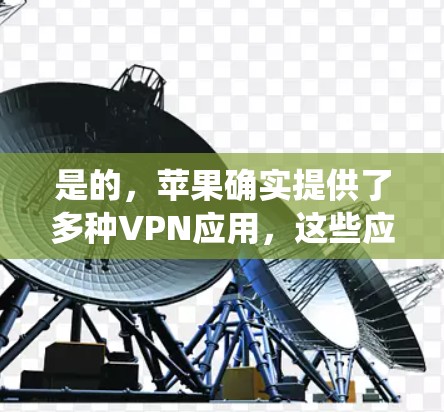 是的，苹果确实提供了多种VPN应用，这些应用都是基于苹果原版的，完全符合苹果的生态系统。以下是关于苹果VPN的教程和安装指南