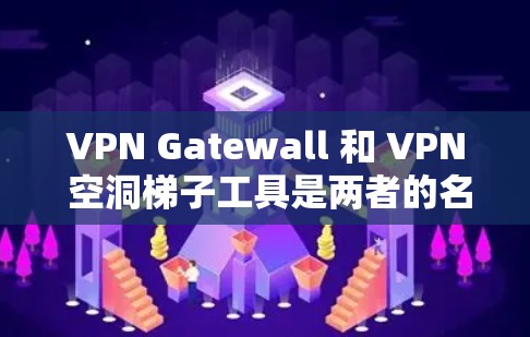 VPN Gatewall 和 VPN 空洞梯子工具是两者的名称,但它们通常是指不同的产品或服务。以下是对这两种工具的详细说明 VPN Gatewall 和 VPN 空洞梯子工具是两者的名称,但它们通常是指不同的产品或服务。以下是对这两种工具的详细说明