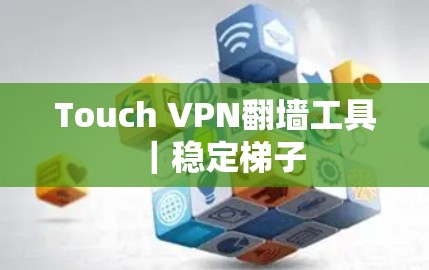 Touch VPN翻墙工具|稳定梯子 Touch VPN翻墙工具|稳定梯子