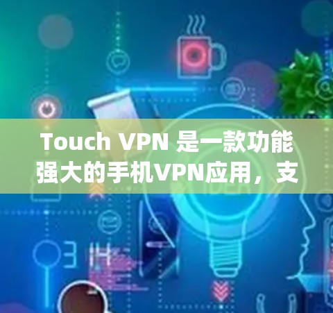 Touch VPN 是一款功能强大的手机VPN应用,支持在手机和电脑上使用,提供多种高清设置,如18p和4K。以下是下载Touch VPN的步骤 Touch VPN 是一款功能强大的手机VPN应用,支持在手机和电脑上使用,提供多种高清设置,如18p和4K。以下是下载Touch VPN的步骤