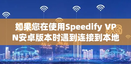如果您在使用Speedify VPN安卓版本时遇到连接到本地服务器的问题，以下是逐步的解决方案