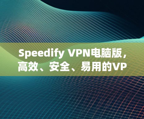 Speedify VPN电脑版，高效、安全、易用的VPN解决方案