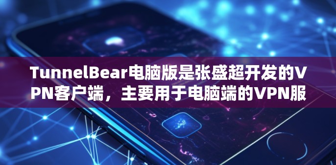 TunnelBear电脑版是张盛超开发的<strong>VPN客户端</strong>，主要用于电脑端的VPN服务。它提供了一系列VPN功能，包括加密、安全设置、多设备支持、端到端加密等
