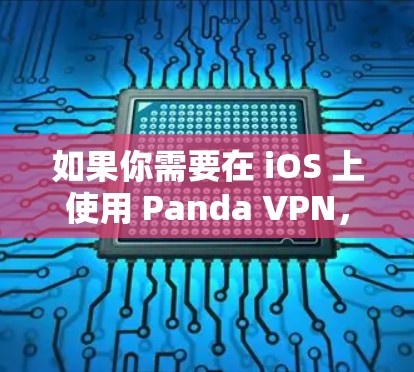 如果你需要在 iOS 上使用 Panda VPN,可以按照以下步骤操作 如果你需要在 iOS 上使用 Panda VPN,可以按照以下步骤操作