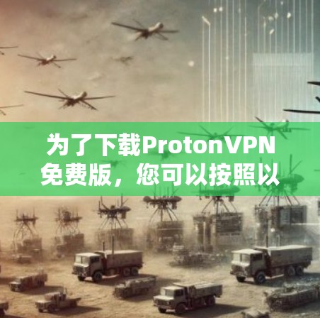 为了下载ProtonVPN免费版，您可以按照以下步骤进行操作