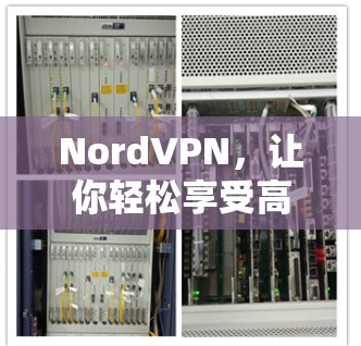 NordVPN,让你轻松享受高速网络的超值选择 NordVPN,让你轻松享受高速网络的超值选择