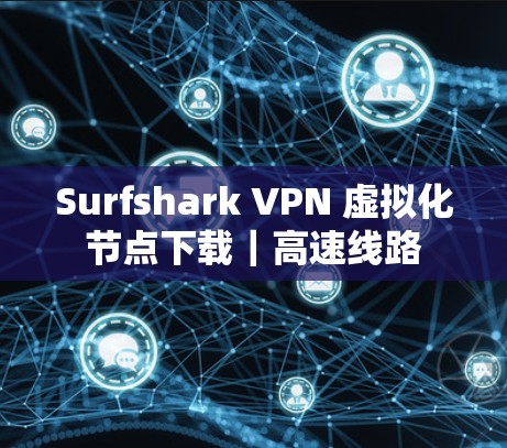 Surfshark VPN 虚拟化节点下载｜高速线路