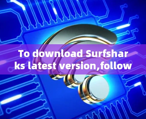 To download Surfsharks latest version,follow these organized steps based on your considerations: To download Surfsharks latest version,follow these organized steps based on your considerations: