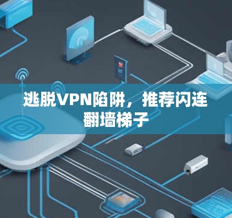 逃脱VPN陷阱,推荐闪连翻墙梯子 逃脱VPN陷阱,推荐闪连翻墙梯子