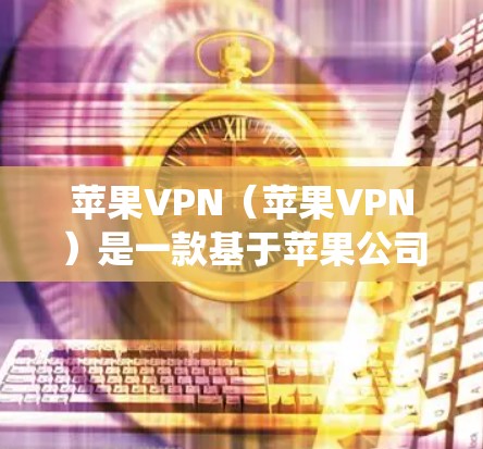 苹果VPN(苹果VPN)是一款基于苹果公司技术的VPN应用,支持iOS系统,旨在为用户提供加密的网络连接。以下是苹果VPN的详细介绍 苹果VPN(苹果VPN)是一款基于苹果公司技术的VPN应用,支持iOS系统,旨在为用户提供加密的网络连接。以下是苹果VPN的详细介绍