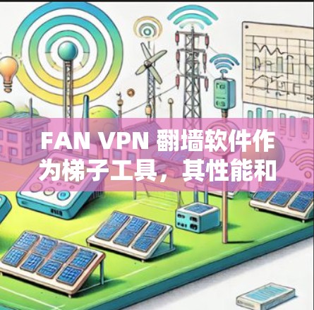 FAN VPN 翻墙软件作为梯子工具,其性能和功能在某些方面表现出色,但在其他方面仍有提升空间。以下是对 FAN VPN 翻墙软件的详细评测 FAN VPN 翻墙软件作为梯子工具,其性能和功能在某些方面表现出色,但在其他方面仍有提升空间。以下是对 FAN VPN 翻墙软件的详细评测