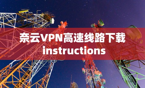 奈云VPN高速线路下载 instructions