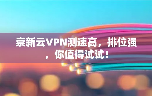 崇新云VPN测速高,排位强,你值得试试! 崇新云VPN测速高,排位强,你值得试试!