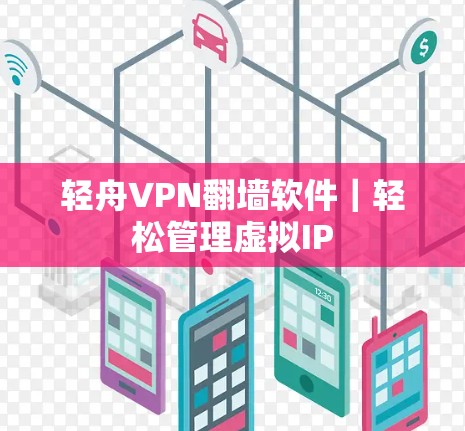 轻舟VPN翻墙软件|轻松管理虚拟IP 轻舟VPN翻墙软件|轻松管理虚拟IP