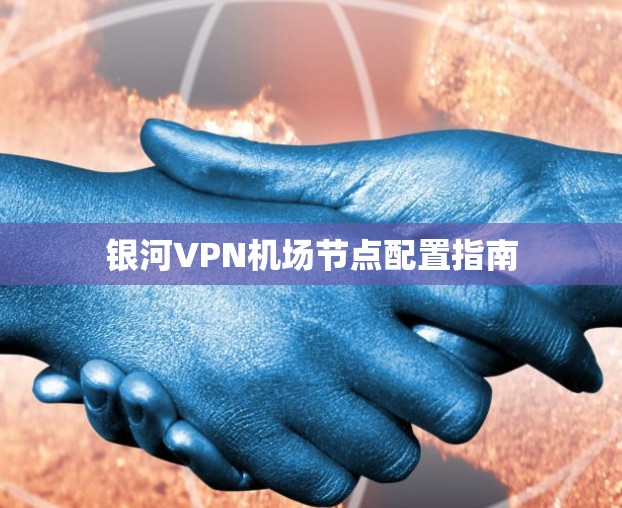 银河VPN机场节点配置指南