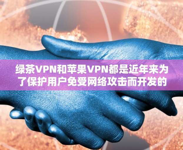 绿茶VPN和苹果VPN都是近年来为了保护用户免受网络攻击而开发的工具，各有其独特的特点和使用方式。以下是关于这两款工具的详细介绍