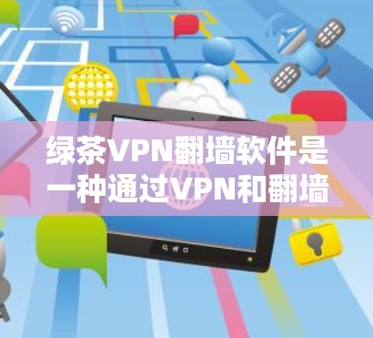 绿茶VPN翻墙软件是一种通过VPN和翻墙技术,提供安全连接和多设备访问的工具。以下是关于这种软件的详细分析 绿茶VPN翻墙软件是一种通过VPN和翻墙技术,提供安全连接和多设备访问的工具。以下是关于这种软件的详细分析