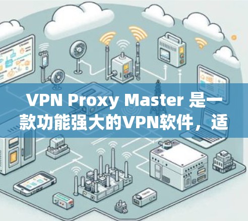 VPN Proxy Master 是一款功能强大的<strong>VPN软件</strong>,适合用于多种网络环境下的VPN使用。以下是对该软件的详细介绍和建议