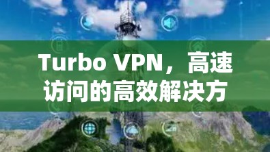 Turbo VPN，高速访问的高效解决方案