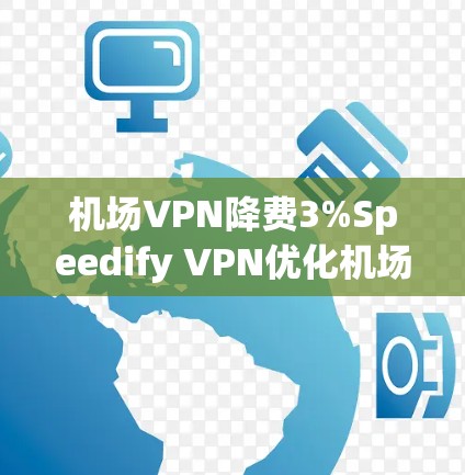 机场VPN降费3%Speedify VPN优化机场配置指南 机场VPN降费3%Speedify VPN优化机场配置指南
