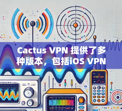 Cactus VPN 提供了多种版本,包括iOS VPN,这是基于Cactus VPN 的一个应用程序,允许用户在 iOS 设备上使用该服务 Cactus VPN 提供了多种版本,包括iOS VPN,这是基于Cactus VPN 的一个应用程序,允许用户在 iOS 设备上使用该服务