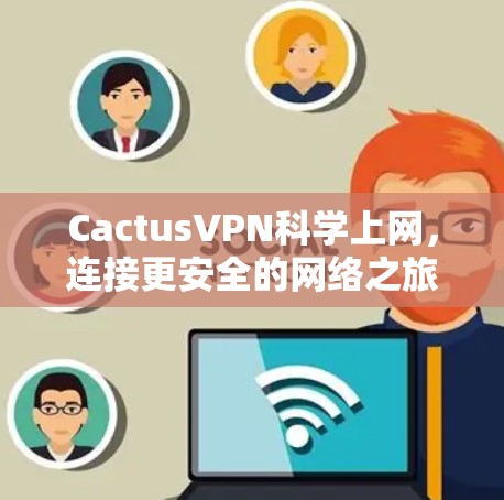 CactusVPN科学上网,连接更安全的网络之旅 CactusVPN科学上网,连接更安全的网络之旅
