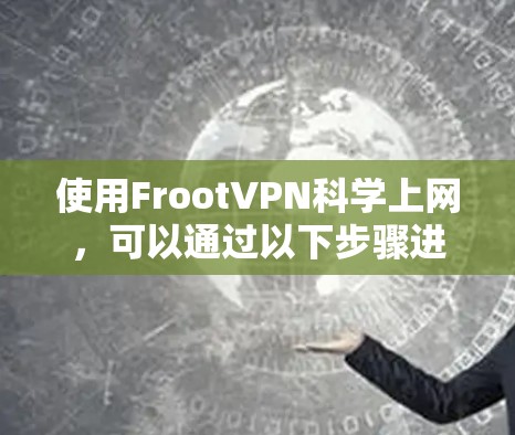 使用FrootVPN科学上网,可以通过以下步骤进行 使用FrootVPN科学上网,可以通过以下步骤进行