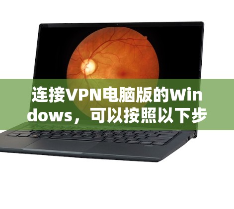 连接VPN电脑版的Windows，可以按照以下步骤操作