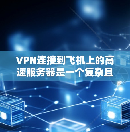 VPN连接到飞机上的高速服务器是一个复杂且敏感的问题,需要谨慎处理,以保障用户的安全和隐私。以下是一些关键步骤和注意事项,帮助您顺利解决这一挑战