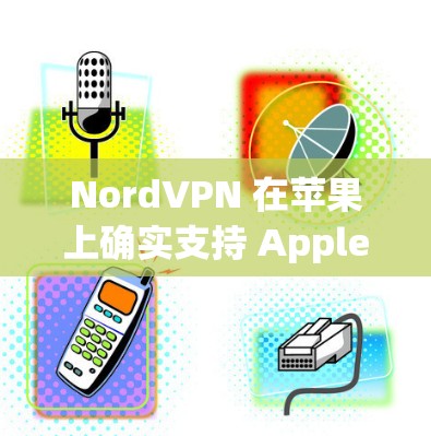 NordVPN 在苹果上确实支持 Apple TV+和 Apple Watch,但主要针对的是 Apple TV+以下是关于 NordVPN在苹果上的使用信息