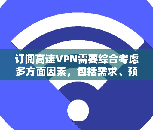 订阅高速VPN需要综合考虑多方面因素,包括需求、预算、网络安全、服务提供商的安全性等。以下是一步步的指南,帮助你选择和使用高速VPN 订阅高速VPN需要综合考虑多方面因素,包括需求、预算、网络安全、服务提供商的安全性等。以下是一步步的指南,帮助你选择和使用高速VPN