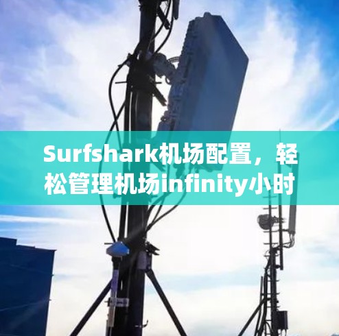 Surfshark机场配置，轻松管理机场infinity小时服务