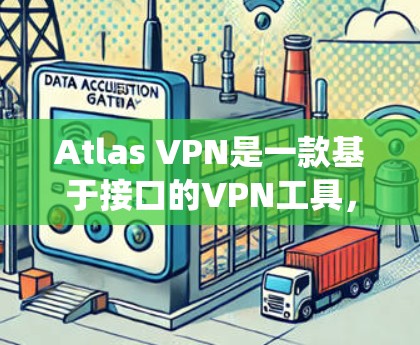 Atlas VPN是一款基于接口的VPN工具，支持多种协议，如L2TP、IPsec、MPLS等。如果你想使用它在Windows系统中，以下是一个详细的安装和使用指南