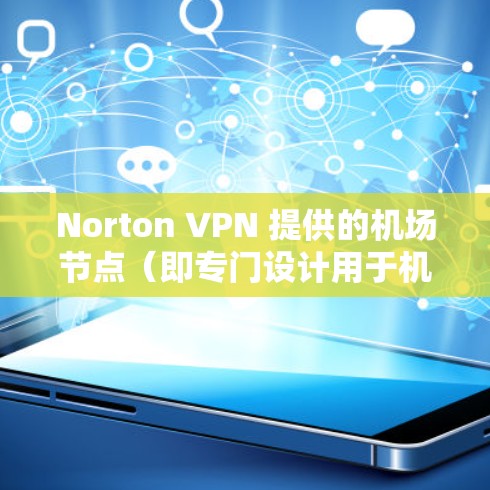 Norton VPN 提供的机场节点(即专门设计用于机场使用的VPN服务)可以帮助用户在机场环境中访问不常用的网站,同时保护隐私。以下是Norton VPN 提供的一些机场节点推荐,供您参考 Norton VPN 提供的机场节点(即专门设计用于机场使用的VPN服务)可以帮助用户在机场环境中访问不常用的网站,同时保护隐私。以下是Norton VPN 提供的一些机场节点推荐,供您参考