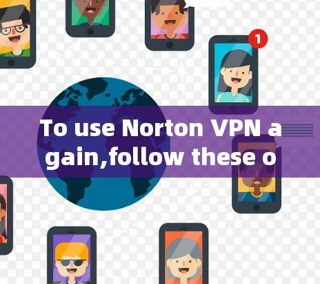 To use Norton VPN again,follow these organized steps: