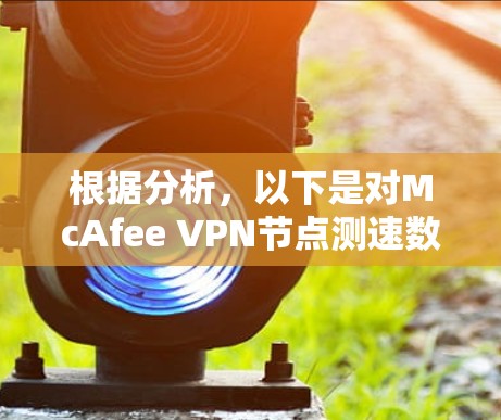 根据分析，以下是对McAfee VPN节点测速数据的详细总结和建议