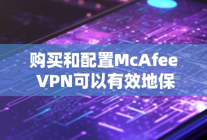 购买和配置McAfee VPN可以有效地保护机场节点和高速网络的安全。以下是一个详细的指南，帮助你在配置和使用McAfee VPN时做到事半功倍