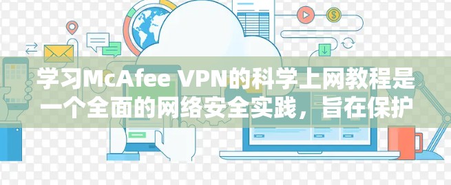 学习McAfee VPN的科学上网教程是一个全面的网络安全实践,旨在保护用户的数据和网络环境。以下是对该教程的分步指南,帮助你理解和执行这些步骤 学习McAfee VPN的科学上网教程是一个全面的网络安全实践,旨在保护用户的数据和网络环境。以下是对该教程的分步指南,帮助你理解和执行这些步骤