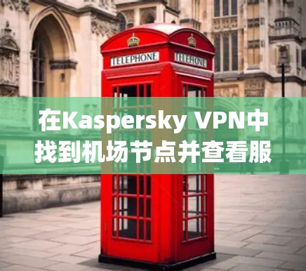 在Kaspersky VPN中找到机场节点并查看服务器推荐是一个系统的过程,以下是一步步的指南 在Kaspersky VPN中找到机场节点并查看服务器推荐是一个系统的过程,以下是一步步的指南