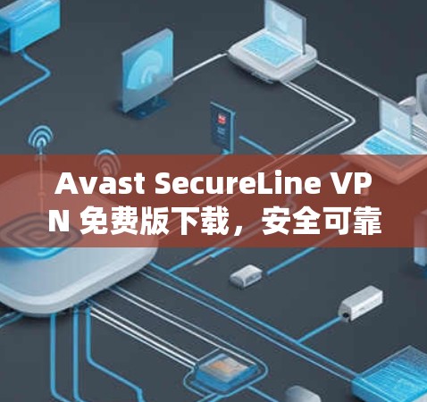 Avast SecureLine VPN 免费版下载,安全可靠,轻松搞定网络问题